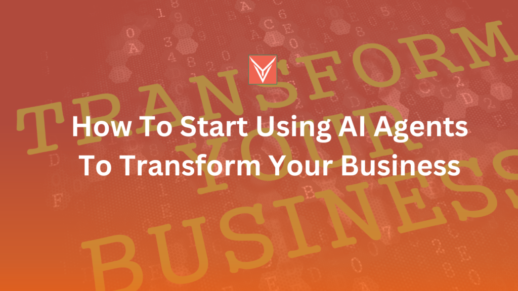 How To Start Using AI Agents To Transform Your Business