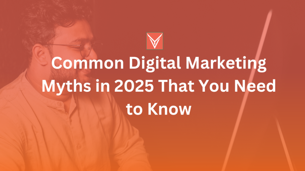 Common Digital Marketing Myths in 2025 That You Need to Know