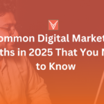 Common Digital Marketing Myths in 2025 That You Need to Know